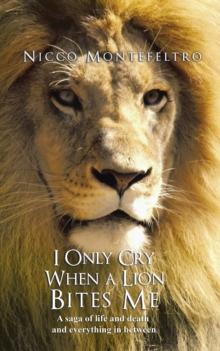 I Only Cry When a Lion Bites Me : A Saga of Life and Death and Everything in Between