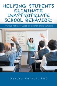 Helping Students Eliminate Inappropriate School Behavior : A Group Activities' Guide for Teachers and Counselors