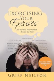 Exorcising Your Excuses : Heal Your Mind. Honor Your Body. Manifest Your Dream