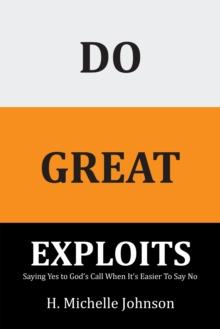 Do Great Exploits : Saying Yes to Your Dreams When It's Easier to Say No