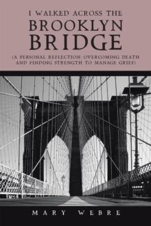 I Walked Across the Brooklyn Bridge : A Personal Reflection-Overcoming Death and Finding Strength to Manage Grief