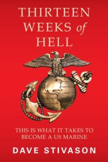 Thirteen Weeks of Hell : This Is What It Takes to Become a Us Marine