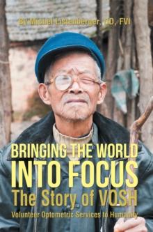 Bringing the World into Focus : The Story of Vosh (Volunteer Optometric Services to Humanity)