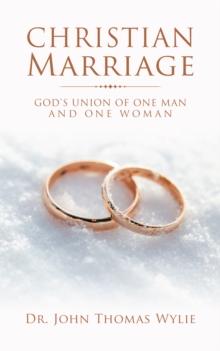 Christian Marriage : God'S Union of One Man and One Woman