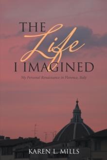 The Life I Imagined : My Personal Renaissance in Florence, Italy