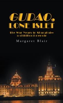 Gudao, Lone Islet : The War Years in Shanghai-A Childhood Memoir