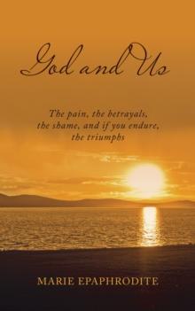 God and Us : The Pain, the Betrayals, the Shame, and If You Endure, the Triumphs