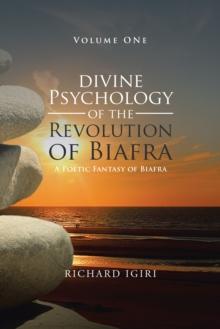 Divine Psychology of the Revolution of Biafra - Volume 1 : A Poetic Fantasy of Biafra