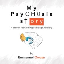 My Psychosis Story : A Story of Fear and Hope Through Adversity