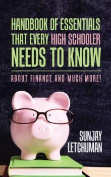 Handbook of Essentials That Every High Schooler Needs to Know : About Finance and Much More!