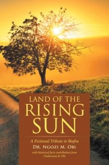 Land  of the Rising Sun : A Fictional Tribute to Biafra