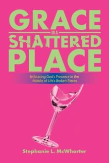 Grace in a Shattered Place : Embracing God's Presence in the Middle of Life's Broken Pieces