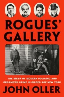 Rogues' Gallery : The Birth of Modern Policing and Organized Crime in Gilded Age New York