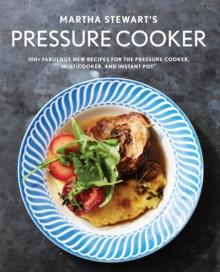 Martha Stewart's Pressure Cooker : 100+ Recipes for Fast Flavor