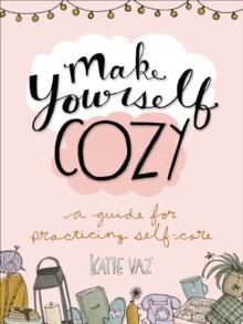 Make Yourself Cozy : A Guide for Practicing Self-Care