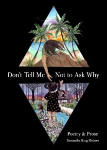 Don't Tell Me Not to Ask Why : Poetry & Prose