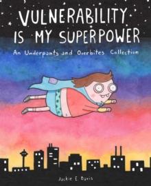 Vulnerability Is My Superpower : An Underpants and Overbites Collection