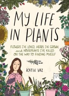 My Life in Plants : Flowers I've Loved, Herbs I've Grown, and Houseplants I've Killed on the Way to Finding Myself