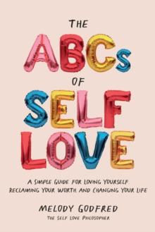 The ABCs of Self Love : A Simple Guide to Loving Yourself, Reclaiming Your Worth, and Changing Your Life