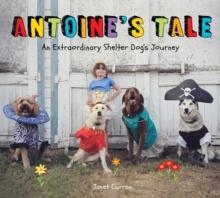 Antoine's Tale : An Extraordinary Shelter Dog's Journey