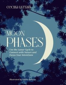 Moon Phases : Use the Lunar Cycle to Connect with Nature and Focus Your Intentions