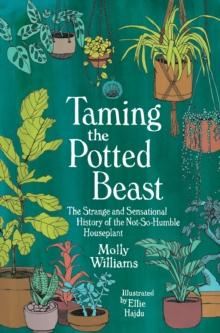 Taming the Potted Beast : The Strange and Sensational History of the Not-So-Humble Houseplant