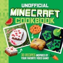 The Unofficial Minecraft Cookbook : 30 Recipes Inspired By Your Favorite Video Game