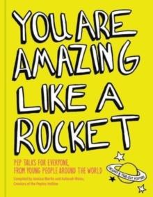 You Are Amazing Like a Rocket : Pep Talks for Everyone from Young People Around the World