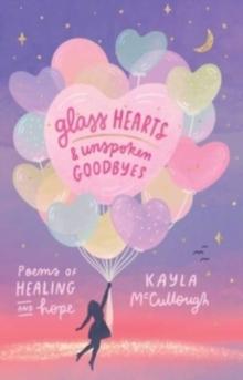 Glass Hearts & Unspoken Goodbyes : Poems of Healing and Hope