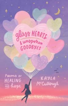 Glass Hearts & Unspoken Goodbyes : Poems of Healing and Hope