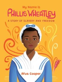 My Name Is Phillis Wheatley : A Story of Slavery and Freedom