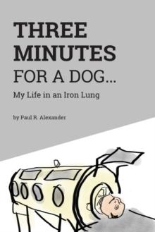 Three Minutes for a Dog : My Life in an Iron Lung