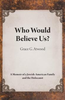 Who Would Believe Us? : A Memoir of a Jewish-American Family and the Holocaust