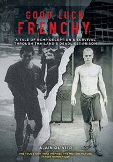 Good Luck Frenchy : A Tale of RCMP Deception & Survival Through Thailand's Deadliest Prison