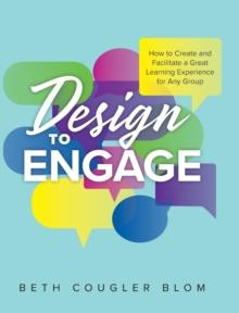 Design to Engage : How to Create and Facilitate a Great Learning Experience for Any Group