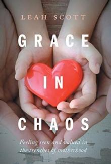 Grace in Chaos : Feeling Seen and Valued in the Trenches of Motherhood