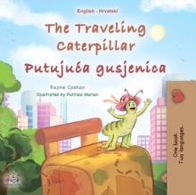 The traveling Caterpillar  Putujuca gusjenica : English Croatian  Bilingual Book for Children