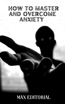 How to master and overcome anxiety