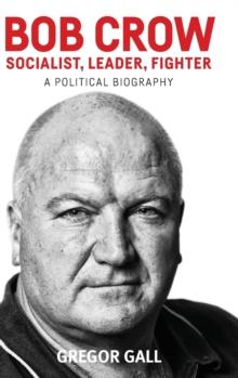 Bob Crow: Socialist, Leader, Fighter : A Political Biography