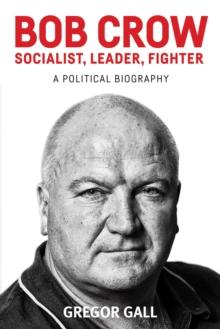 Bob Crow: Socialist, leader, fighter : A political biography