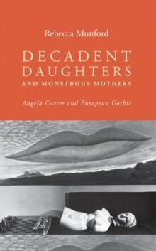 Decadent Daughters and Monstrous Mothers : Angela Carter and European Gothic