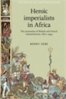 Heroic imperialists in Africa : The promotion of British and French colonial heroes, 1870-1939