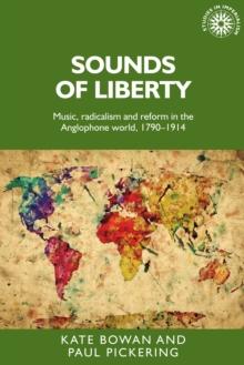 Sounds of liberty : Music, radicalism and reform in the Anglophone world, 1790-1914