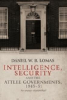 Intelligence, Security and the Attlee Governments, 194551 : An Uneasy Relationship?