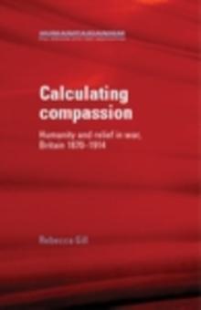 Calculating Compassion : Humanity and relief in war, Britain 1870-1914