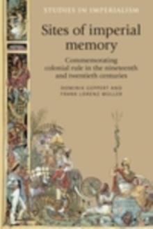 Sites of imperial memory : Commemorating colonial rule in the nineteenth and twentieth centuries