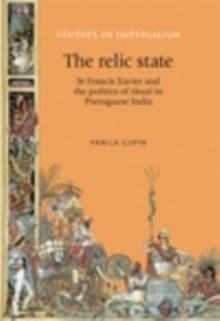 The Relic State : St Francis Xavier and the politics of ritual in Portuguese India