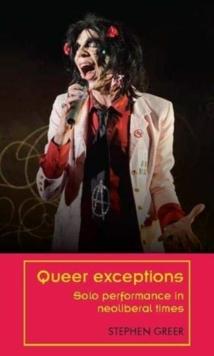 Queer Exceptions : Solo Performance in Neoliberal Times