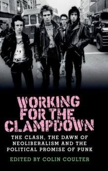 Working for the Clampdown : The Clash, the Dawn of Neoliberalism and the Political Promise of Punk