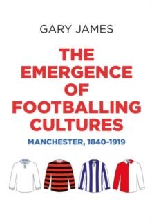 The Emergence of Footballing Cultures : Manchester, 1840-1919